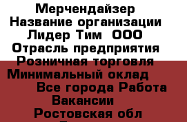 Мерчендайзер › Название организации ­ Лидер Тим, ООО › Отрасль предприятия ­ Розничная торговля › Минимальный оклад ­ 12 000 - Все города Работа » Вакансии   . Ростовская обл.,Донецк г.